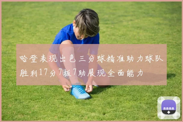 哈登表现出色三分球精准助力球队胜利17分7板7助展现全面能力
