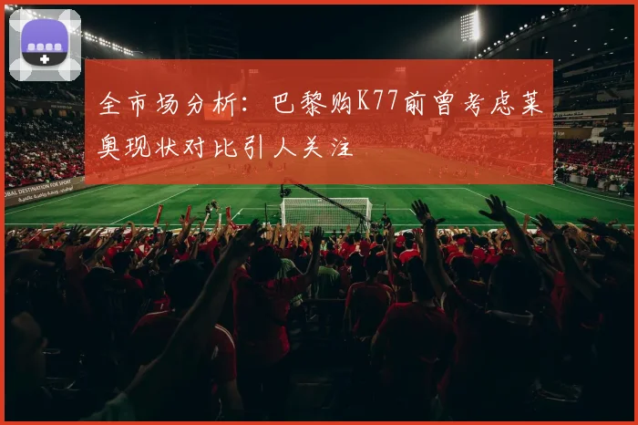 全市场分析：巴黎购K77前曾考虑莱奥现状对比引人关注