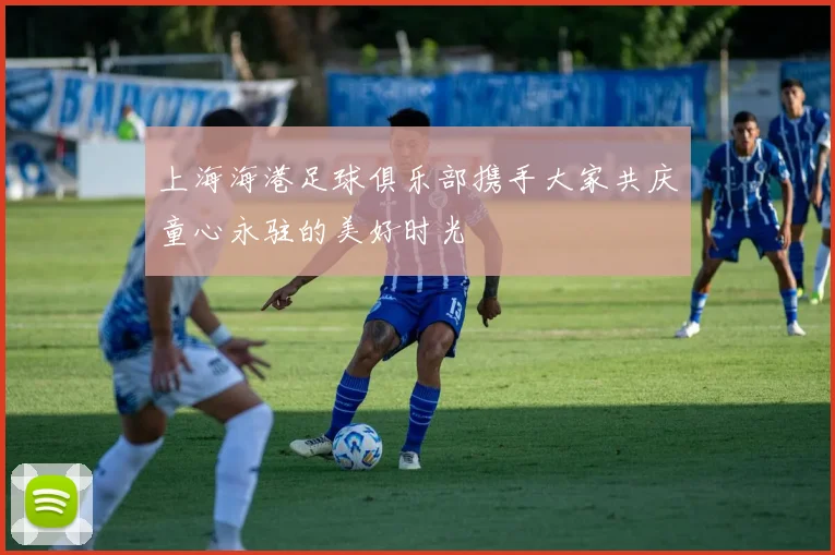 上海海港足球俱乐部携手大家共庆童心永驻的美好时光