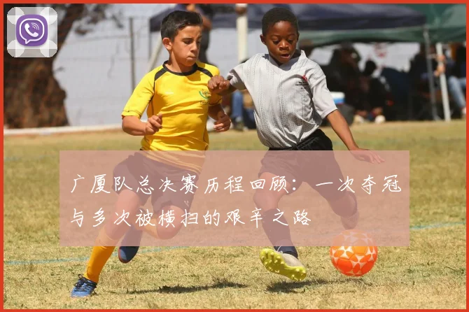 广厦队总决赛历程回顾：一次夺冠与多次被横扫的艰辛之路