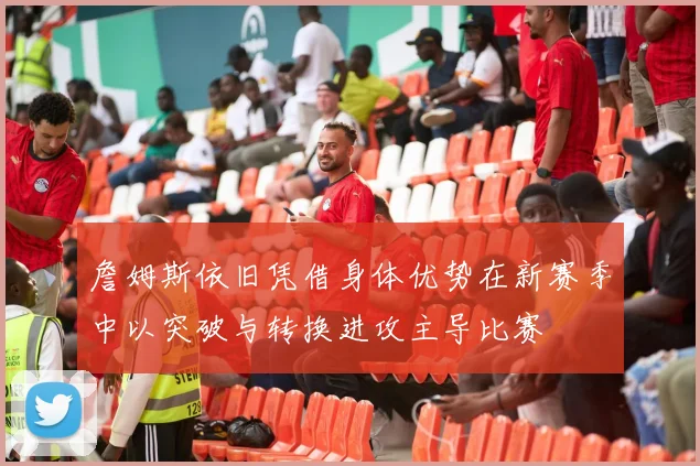 詹姆斯依旧凭借身体优势在新赛季中以突破与转换进攻主导比赛