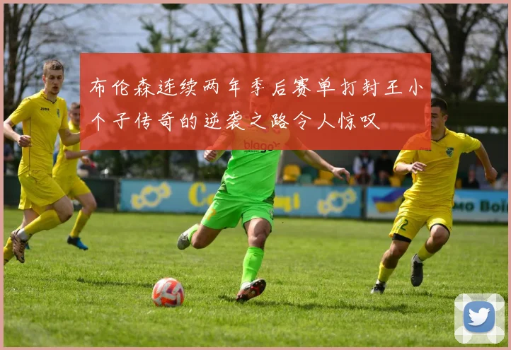 布伦森连续两年季后赛单打封王小个子传奇的逆袭之路令人惊叹